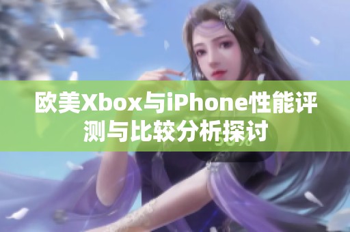 欧美Xbox与iPhone性能评测与比较分析探讨