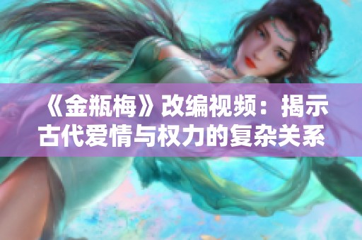 《金瓶梅》改编视频：揭示古代爱情与权力的复杂关系