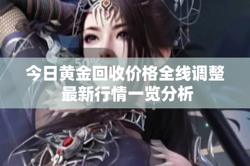 今日黄金回收价格全线调整 最新行情一览分析