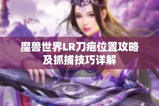 魔兽世界LR刀疤位置攻略及抓捕技巧详解