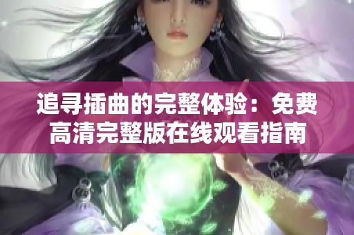 追寻插曲的完整体验：免费高清完整版在线观看指南