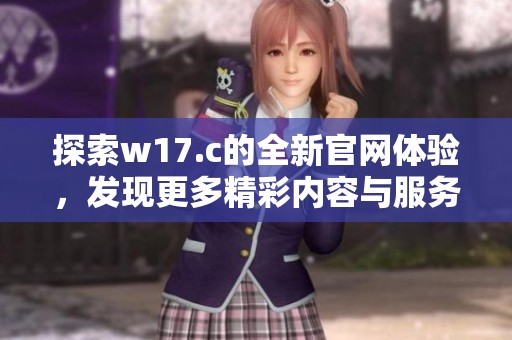 探索w17.c的全新官网体验，发现更多精彩内容与服务