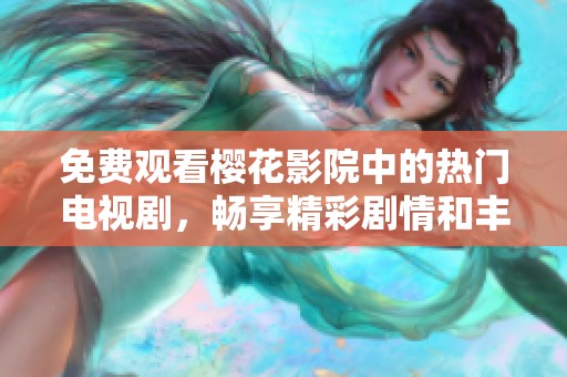 免费观看樱花影院中的热门电视剧，畅享精彩剧情和丰富选择