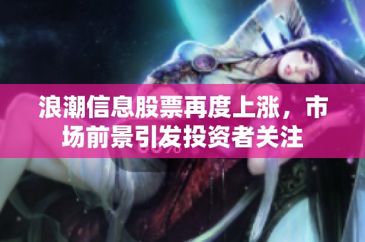 浪潮信息股票再度上涨，市场前景引发投资者关注