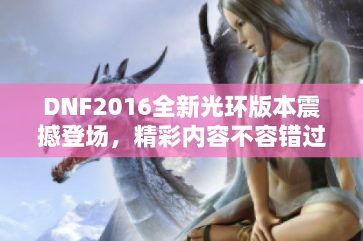 DNF2016全新光环版本震撼登场，精彩内容不容错过！