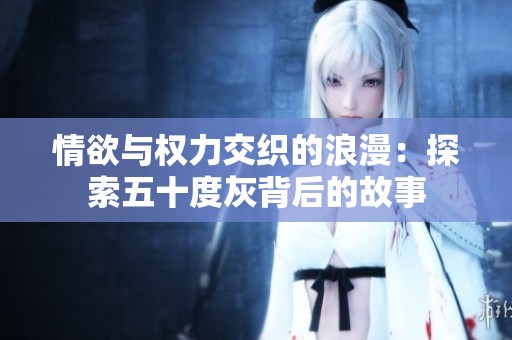 情欲与权力交织的浪漫：探索五十度灰背后的故事