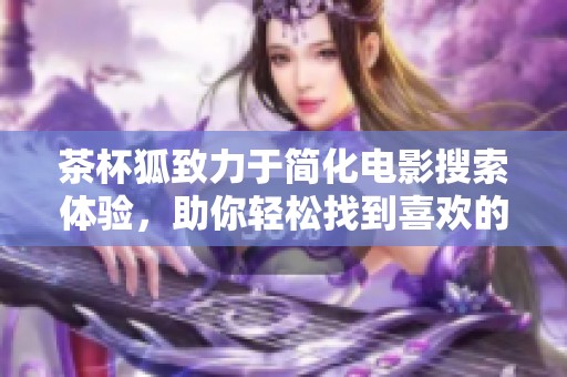 茶杯狐致力于简化电影搜索体验，助你轻松找到喜欢的影片