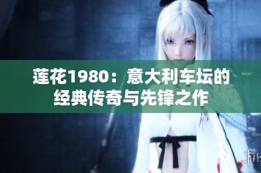 莲花1980：意大利车坛的经典传奇与先锋之作