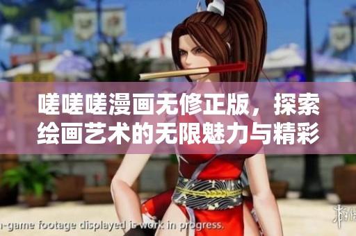 嗟嗟嗟漫画无修正版，探索绘画艺术的无限魅力与精彩故事