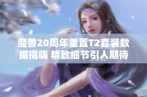 魔兽20周年重置T2套装数据揭晓 精致细节引人期待