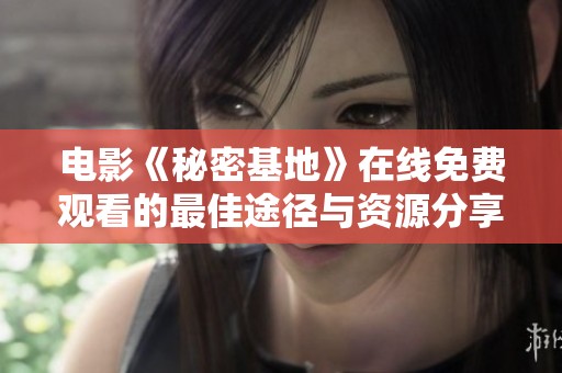 电影《秘密基地》在线免费观看的最佳途径与资源分享