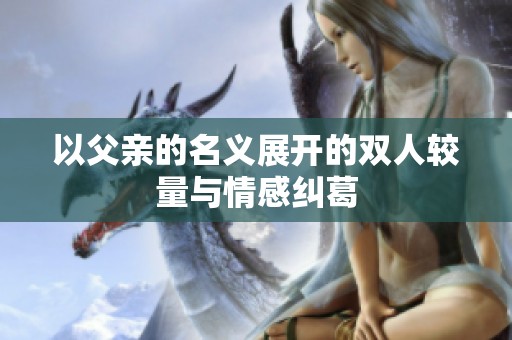 以父亲的名义展开的双人较量与情感纠葛