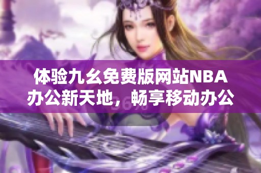 体验九幺免费版网站NBA办公新天地，畅享移动办公乐趣