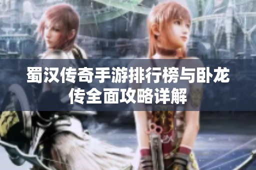 蜀汉传奇手游排行榜与卧龙传全面攻略详解