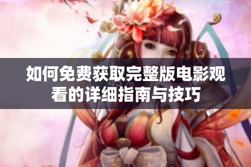 如何免费获取完整版电影观看的详细指南与技巧