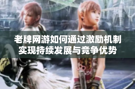 老牌网游如何通过激励机制实现持续发展与竞争优势