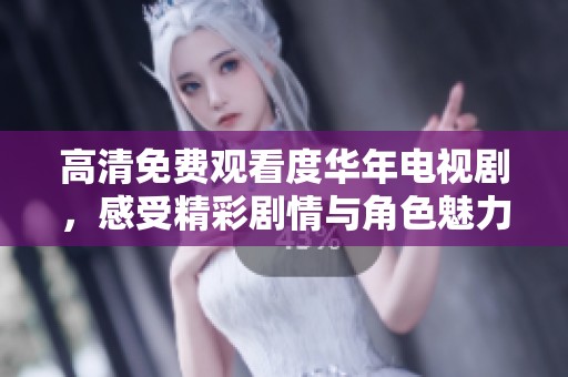 高清免费观看度华年电视剧，感受精彩剧情与角色魅力