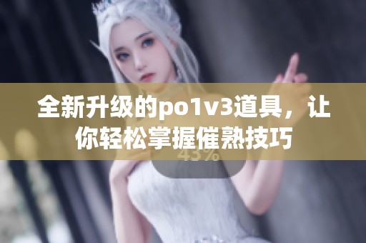 全新升级的po1v3道具，让你轻松掌握催熟技巧