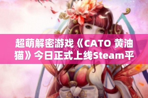 超萌解密游戏《CATO 黄油猫》今日正式上线Steam平台