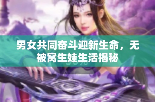 男女共同奋斗迎新生命，无被窝生娃生活揭秘