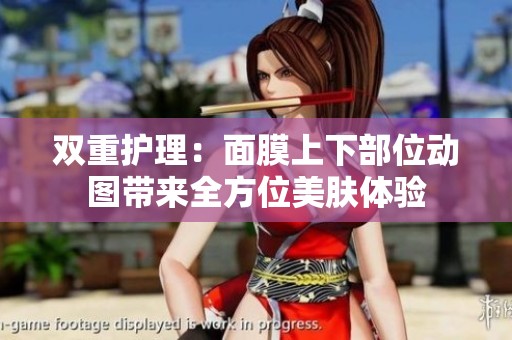 双重护理：面膜上下部位动图带来全方位美肤体验