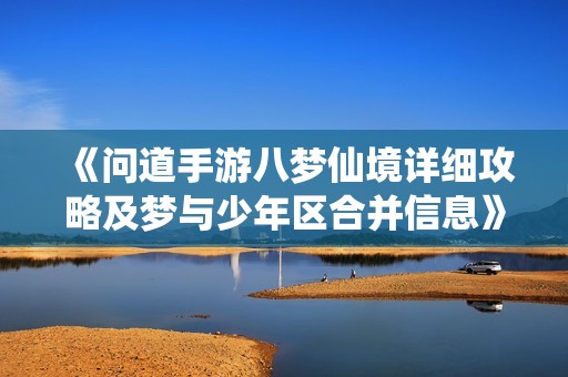 《问道手游八梦仙境详细攻略及梦与少年区合并信息》