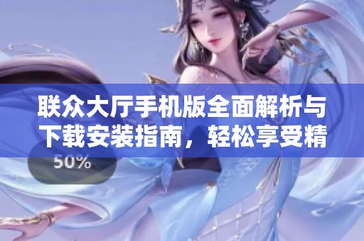 联众大厅手机版全面解析与下载安装指南，轻松享受精彩游戏体验