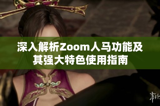 深入解析Zoom人马功能及其强大特色使用指南