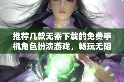 推荐几款无需下载的免费手机角色扮演游戏，畅玩无阻