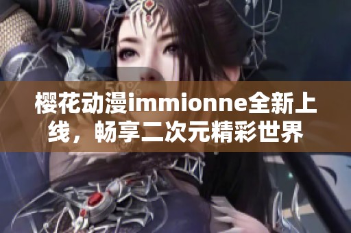 樱花动漫immionne全新上线，畅享二次元精彩世界