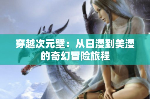 穿越次元壁：从日漫到美漫的奇幻冒险旅程