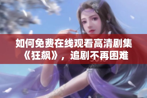 如何免费在线观看高清剧集《狂飙》，追剧不再困难