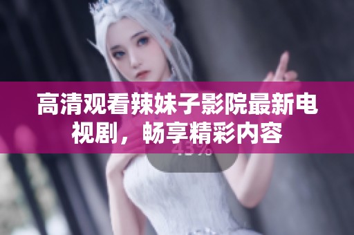 高清观看辣妹子影院最新电视剧，畅享精彩内容