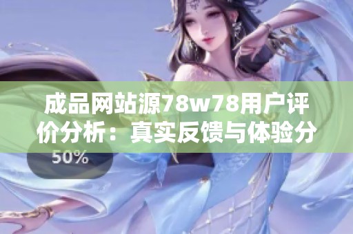 成品网站源78w78用户评价分析：真实反馈与体验分享