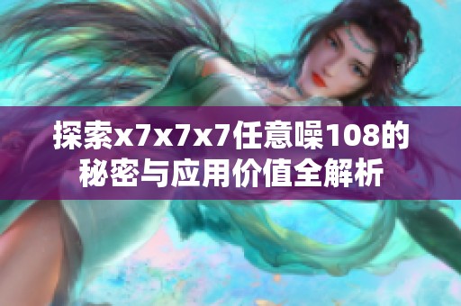 探索x7x7x7任意噪108的秘密与应用价值全解析
