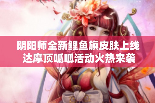 阴阳师全新鲤鱼旗皮肤上线 达摩顶呱呱活动火热来袭