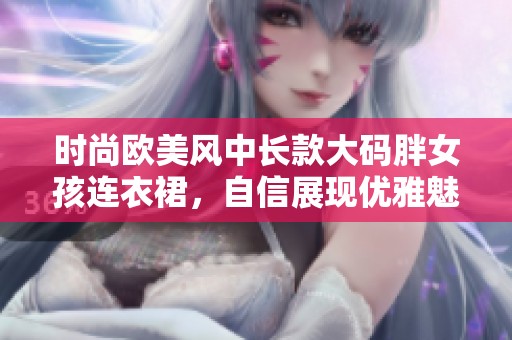 时尚欧美风中长款大码胖女孩连衣裙，自信展现优雅魅力