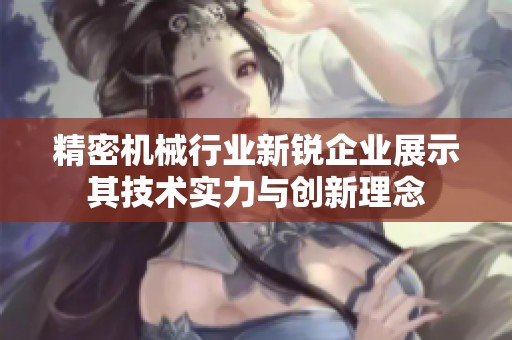 精密机械行业新锐企业展示其技术实力与创新理念
