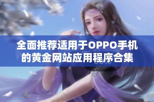 全面推荐适用于OPPO手机的黄金网站应用程序合集