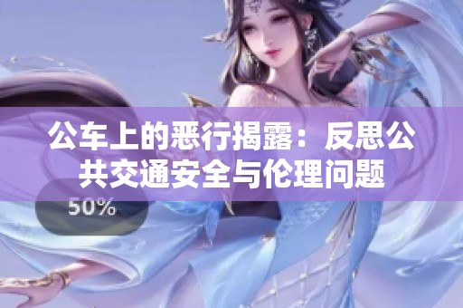 公车上的恶行揭露：反思公共交通安全与伦理问题