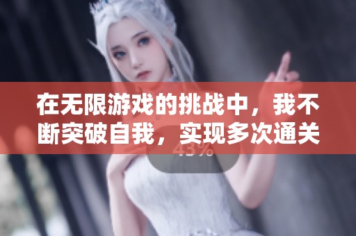 在无限游戏的挑战中，我不断突破自我，实现多次通关