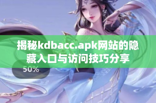 揭秘kdbacc.apk网站的隐藏入口与访问技巧分享