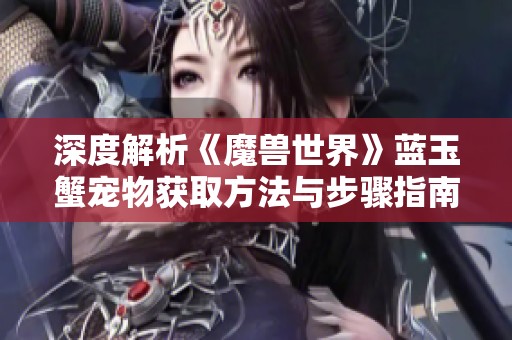 深度解析《魔兽世界》蓝玉蟹宠物获取方法与步骤指南