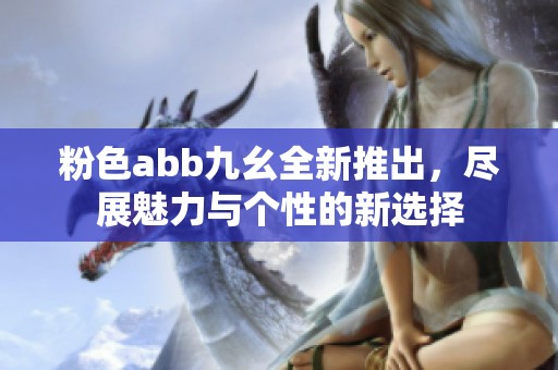 粉色abb九幺全新推出，尽展魅力与个性的新选择