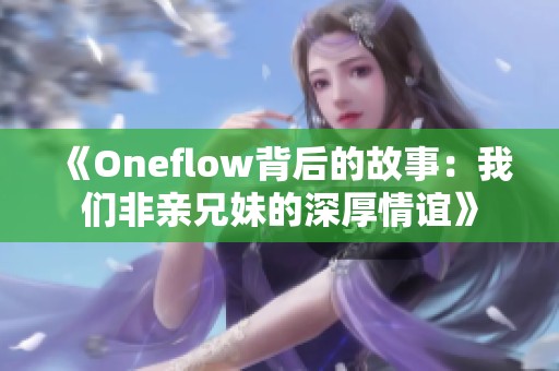 《Oneflow背后的故事：我们非亲兄妹的深厚情谊》