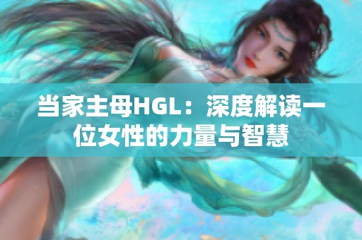 当家主母HGL：深度解读一位女性的力量与智慧