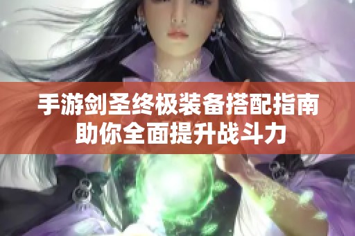 手游剑圣终极装备搭配指南 助你全面提升战斗力