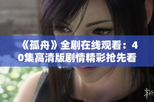 《孤舟》全剧在线观看：40集高清版剧情精彩抢先看