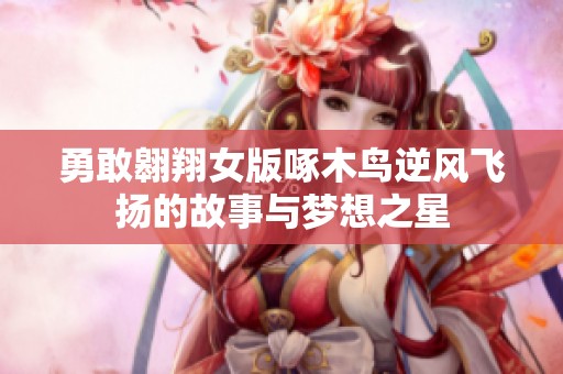 勇敢翱翔女版啄木鸟逆风飞扬的故事与梦想之星