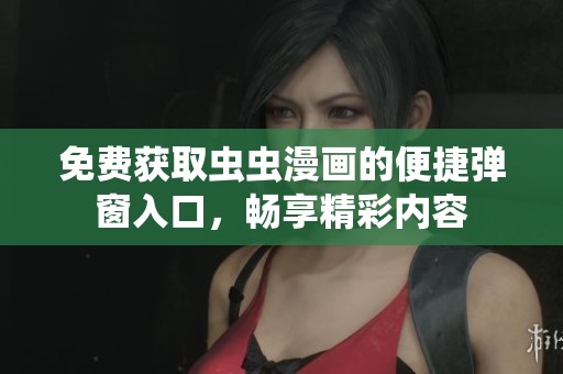 免费获取虫虫漫画的便捷弹窗入口，畅享精彩内容